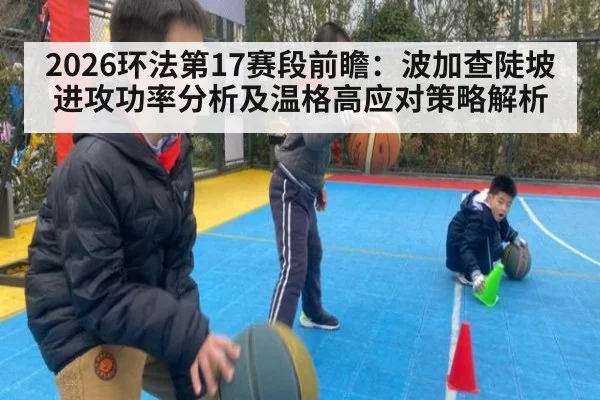 2026环法第17赛段前瞻:波加查陡坡进攻功率分析及温格高应对策略解析