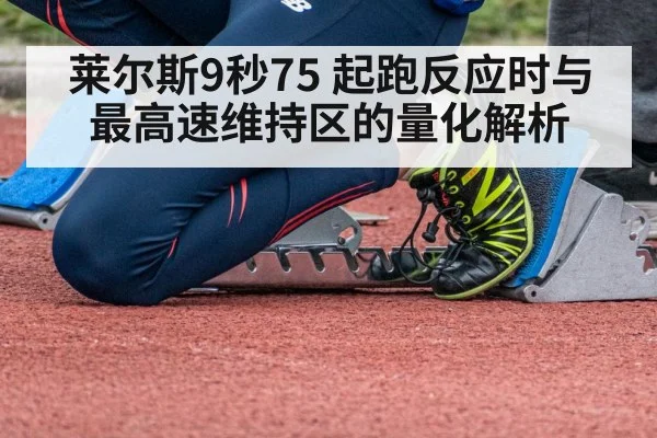 莱尔斯9秒75 起跑反应时与最高速维持区的量化解析
